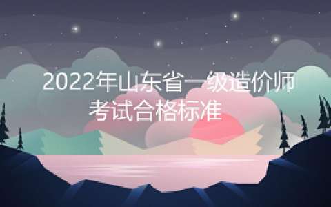 2022年山东省一级造价师考试合格标准是多少：满分的百分之60