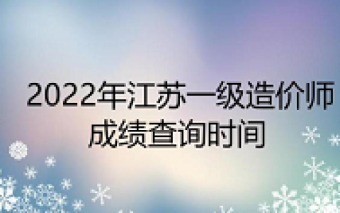 2022年江苏一级造价师成绩查询时间