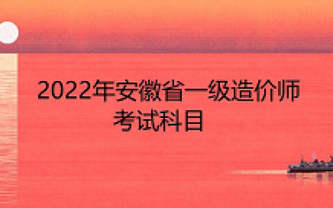 安徽省2022年一级造价工程师考试科目有几个：4个