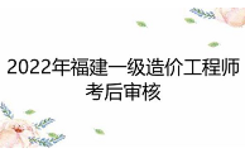 2022年福建一级造价工程师考后审核