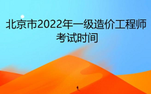 北京市2022年一级造价工程师考试时间为11月12日至13日