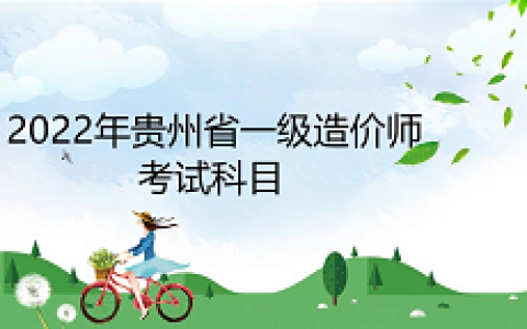 2022年贵州省一级造价工程师考试科目
