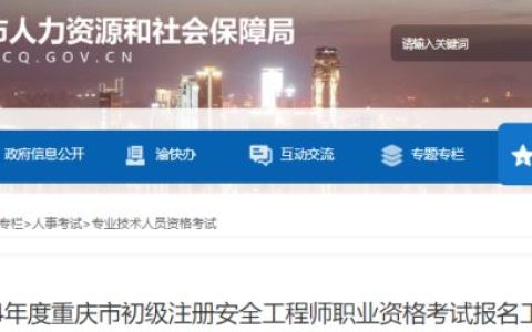2024年重庆市初级注册安全工程师报名时间已公布：4月1日9:00至4月10日17:00 考试时间5月25日