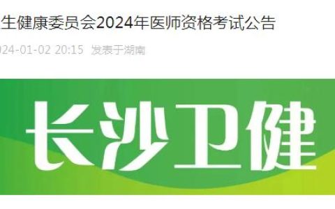 长沙卫健委：2024年长沙临床执业医师资格考试公告已发布