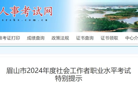 2024年四川眉山市社会工作者职业水平考试特别提示
