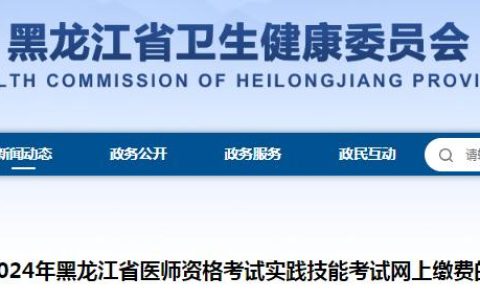2024年黑龙江临床执业医师资格考试实践技能考试缴费公告发布