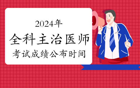2024年全科主治医师资格考试成绩即将公布，附查询方法和降分政策