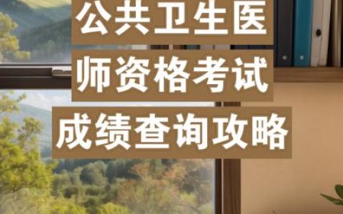 国家公卫执业医师考试成绩查询时间及注意事项全解析