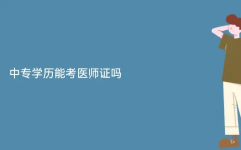中专学历可以报考医师资格考试吗？学历不符合，想学医考医师证怎么办？