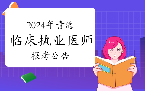 青海卫健委：2024年临床执业医师资格考试报考公告
