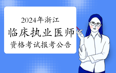省卫健委发布：2024年浙江临床执业医师资格考试报考公告