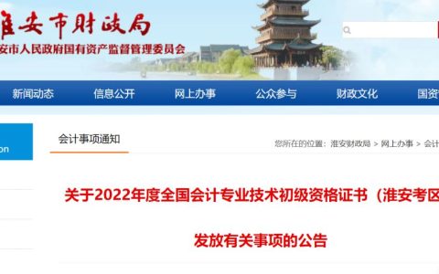 2022年江苏省淮安市初级会计资格证书发放有关事项的通知：预计年底下发