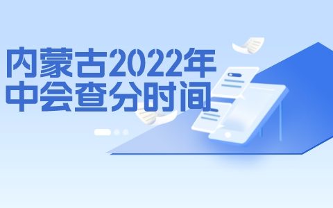 内蒙古会计网：2022年中级会计职称出成绩时间为10月20日前