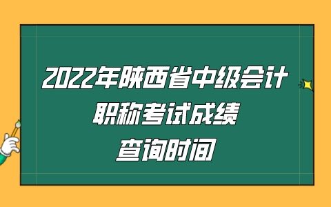 2022年陕西省中级会计职称考试成绩查询时间：10月20日前