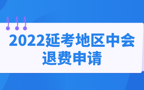 延考地区中级会计可以于2022年10月24日至11月6日申请退费