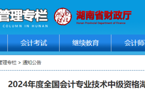 2024年湖南省中级会计报名时间已公布：6月12日-7月2日 报考人员需完成信息采集和继续教育