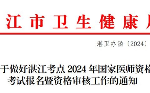 考生注意：广东湛江2024医师资格考试报名审核安排要求已出