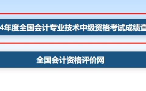 江西2024年中级会计成绩查询入口官网已开通：全国会计资格评价网