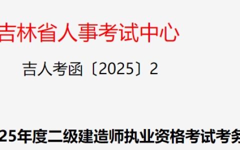 吉林省人事考试网：2025年吉林二级建造师报名通知已发布！3月7日-3月14日报名