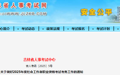 吉林人事考试网发布：2025年吉林社工考试报名时间为3月14日-26日
