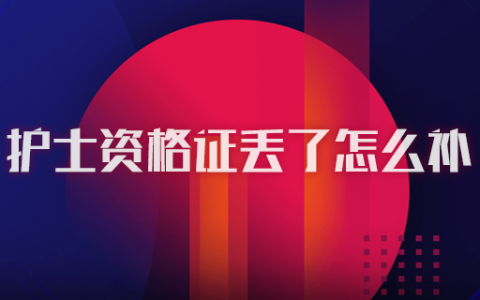 不小心把2021年护士资格证书弄丢了怎么办？