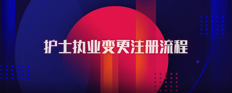 护士执业变更注册流程