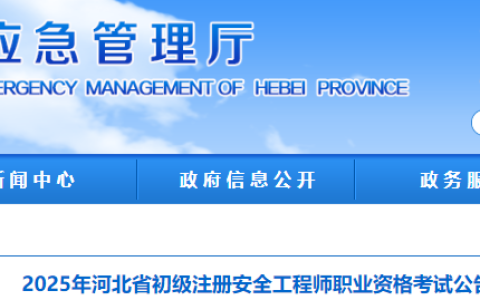 2025年河北省初级安全工程师报名时间为5月12日至6月2日，考试时间为6月15日