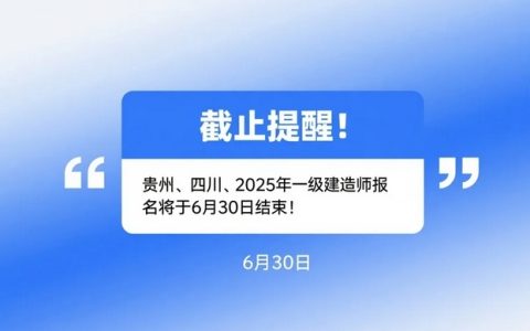 截止提醒！贵州、四川2025年一级建造师报名将于6月30日结束！