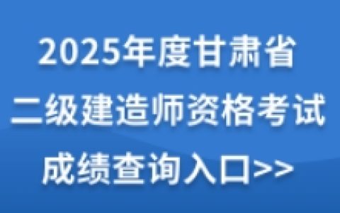 2025年甘肃二级建造师成绩于7月15日公布！