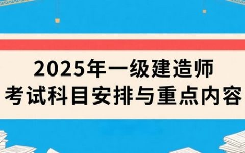 2025年一级建造师考试科目安排与重点内容