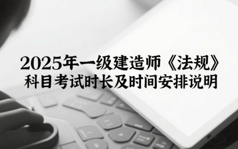 2025年一级建造师《法规》科目考试时长及时间安排说明