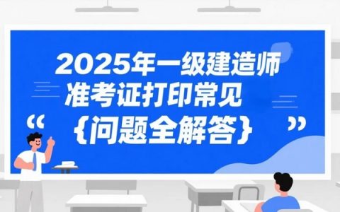 2025年一级建造师准考证打印常见问题全解答