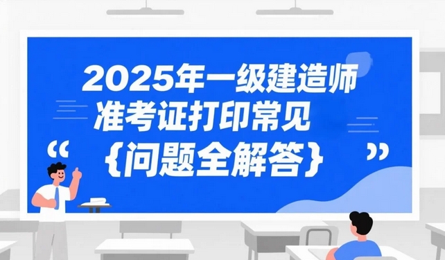 2025年一级建造师准考证打印常见问题全解答