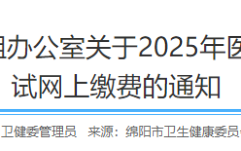 四川绵阳2025年医师资格综合笔试缴费入口已开通，速去！