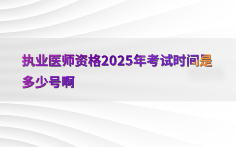 执业医师资格2025年考试时间是多少号啊