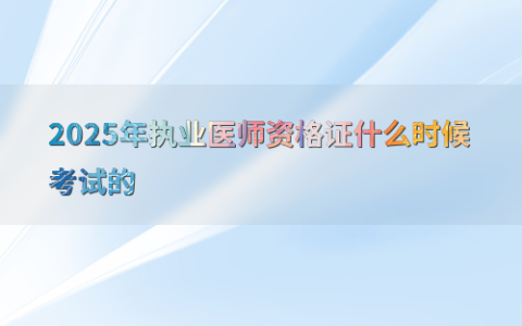 2025年执业医师资格证什么时候考试的