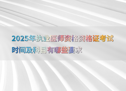 2025年执业医师资格资格证考试时间及科目有哪些要求