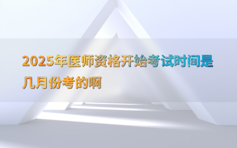 2025年医师资格开始考试时间是几月份考的啊