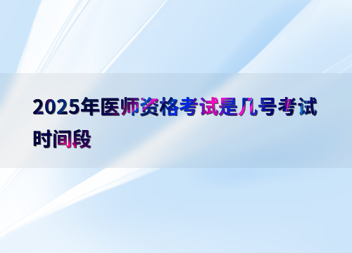2025年医师资格考试是几号考试时间段