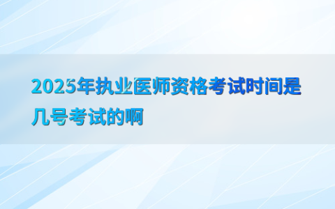 2025年执业医师资格考试时间是几号考试的啊