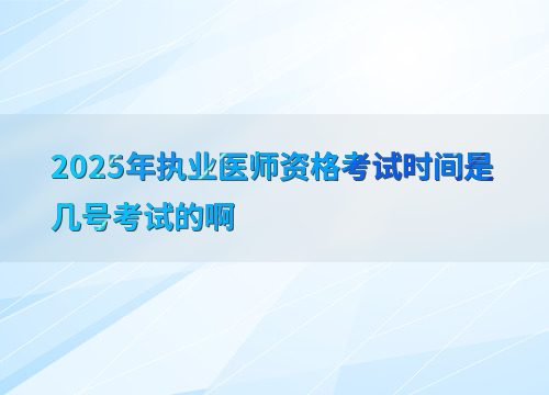2025年执业医师资格考试时间是几号考试的啊