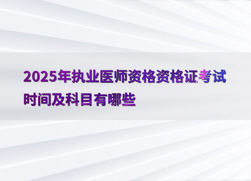 2025年执业医师资格资格证考试时间及科目有哪些