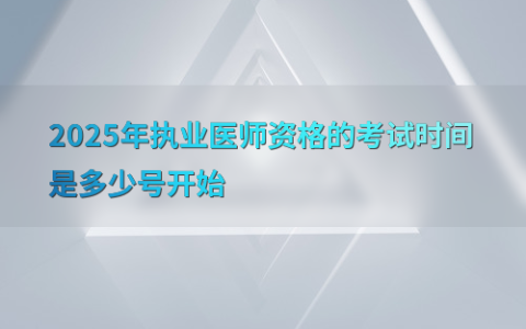 2025年执业医师资格的考试时间是多少号开始