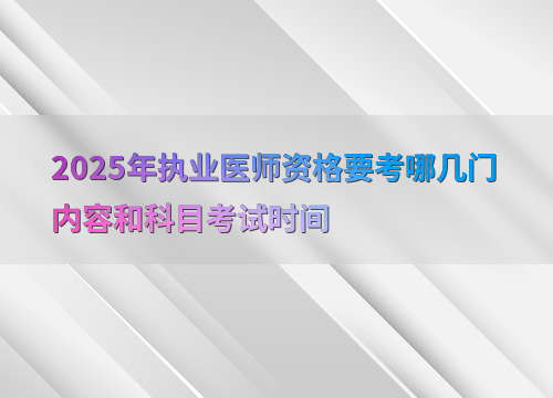 2025年执业医师资格要考哪几门内容和科目考试时间