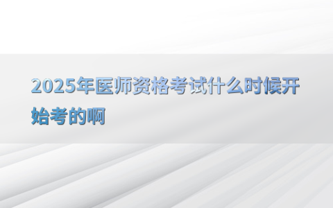 2025年医师资格考试什么时候开始考的啊