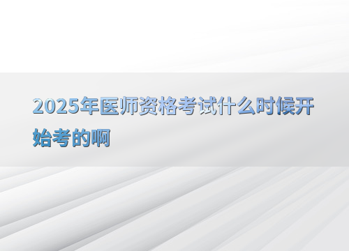 2025年医师资格考试什么时候开始考的啊