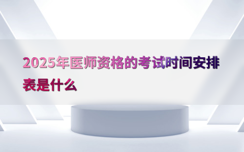 2025年医师资格的考试时间安排表是什么
