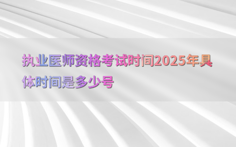 执业医师资格考试时间2025年具体时间是多少号