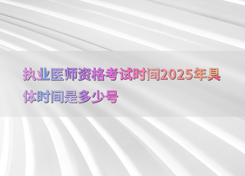 执业医师资格考试时间2025年具体时间是多少号