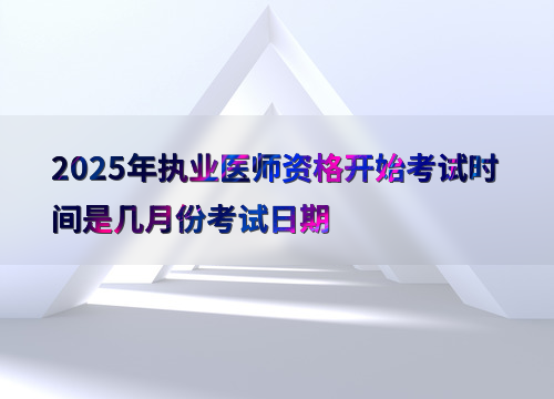 2025年执业医师资格开始考试时间是几月份考试日期